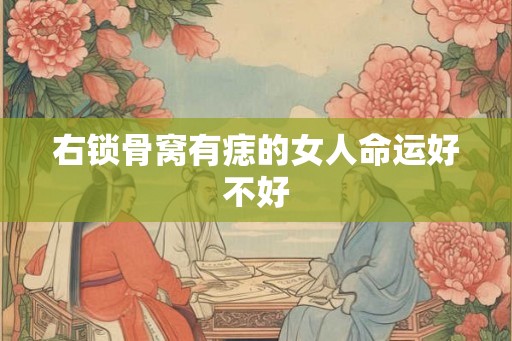 右锁骨窝有痣的女人命运好不好