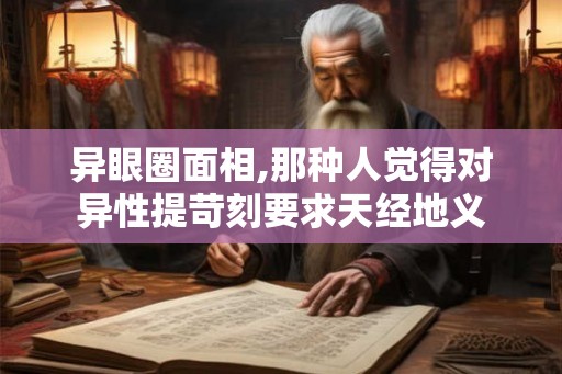 异眼圈面相,那种人觉得对异性提苛刻要求天经地义 异眼圈面相,那种人觉得对异性提苛刻要求天经地义