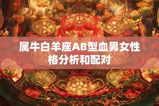 属牛白羊座AB型血男女性格分析和配对
