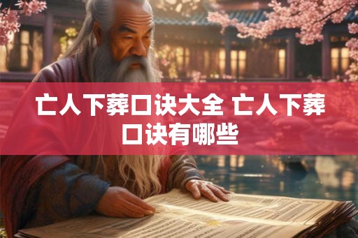 亡人下葬口诀大全 亡人下葬口诀有哪些
