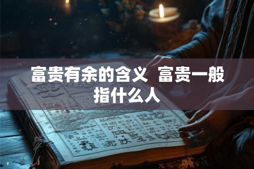 富贵有余的含义  富贵一般指什么人