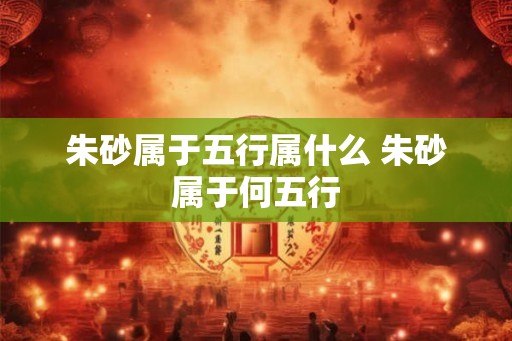 朱砂属于五行属什么 朱砂属于何五行