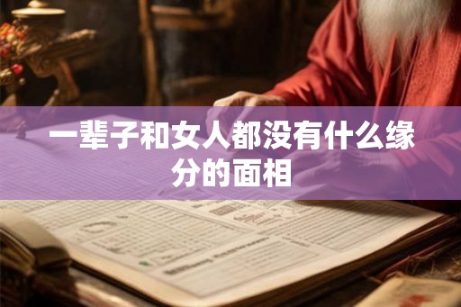 一辈子和女人都没有什么缘分的面相
