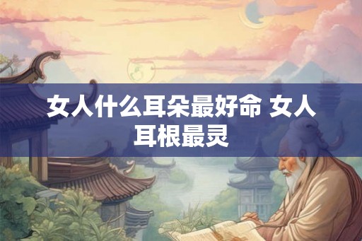 女人什么耳朵最好命 女人耳根最灵