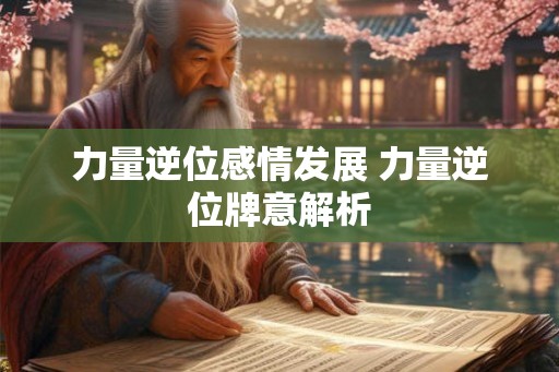 力量逆位感情发展 力量逆位牌意解析 力量逆位感情发展 力量逆位牌意解析