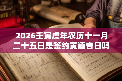 2026壬寅虎年农历十一月二十五日是签约黄道吉日吗？