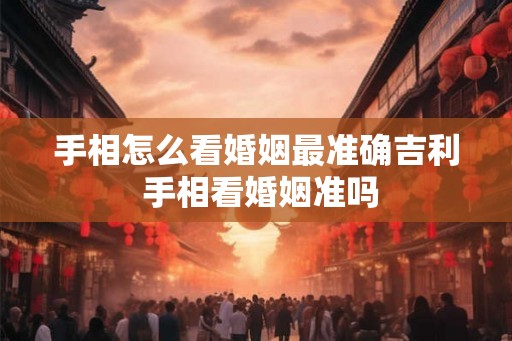 手相怎么看婚姻最准确吉利 手相看婚姻准吗