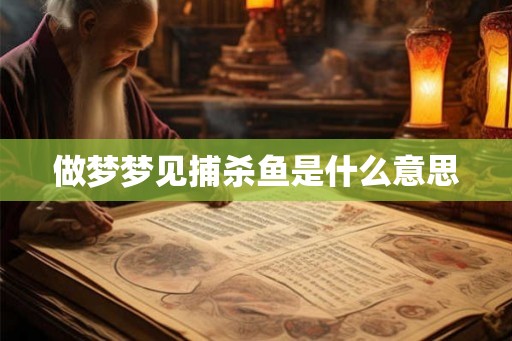 做梦梦见捕杀鱼是什么意思