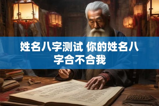姓名八字测试 你的姓名八字合不合我 姓名八字测试 你的姓名八字合不合我