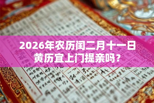 2026年农历闰二月十一日黄历宜上门提亲吗？