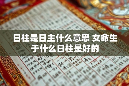日柱是日主什么意思 女命生于什么日柱是好的
