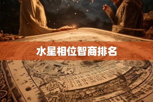 水星相位智商排名 水星相位智商排名