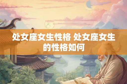 处女座女生性格 处女座女生的性格如何 处女座女生性格 处女座女生的性格如何