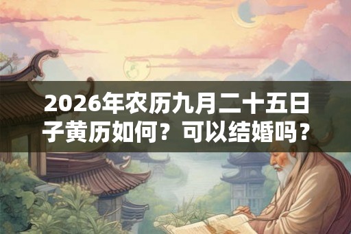 2026年农历九月二十五日子黄历如何？可以结婚吗？