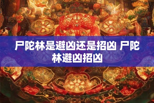 尸陀林是避凶还是招凶 尸陀林避凶招凶
