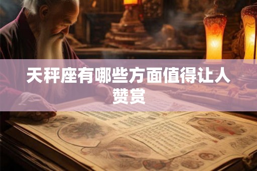 天秤座有哪些方面值得让人赞赏 天秤座有哪些方面值得让人赞赏