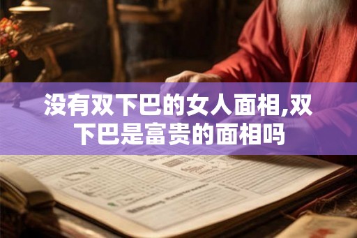 没有双下巴的女人面相,双下巴是富贵的面相吗