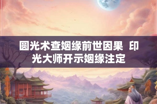 圆光术查姻缘前世因果  印光大师开示姻缘注定