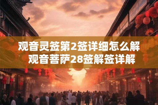 观音灵签第2签详细怎么解 观音菩萨28签解签详解 观音灵签第2签详细怎么解 观音菩萨28签解签详解