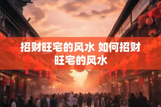 招财旺宅的风水 如何招财旺宅的风水