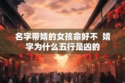 名字带婧的女孩命好不  婧字为什么五行是凶的