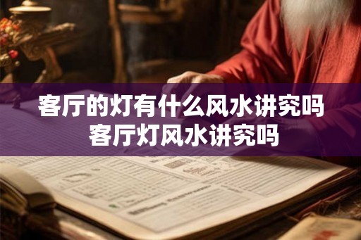 客厅的灯有什么风水讲究吗 客厅灯风水讲究吗