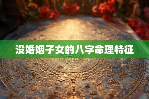 没婚姻子女的八字命理特征
