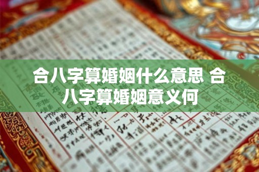 合八字算婚姻什么意思 合八字算婚姻意义何