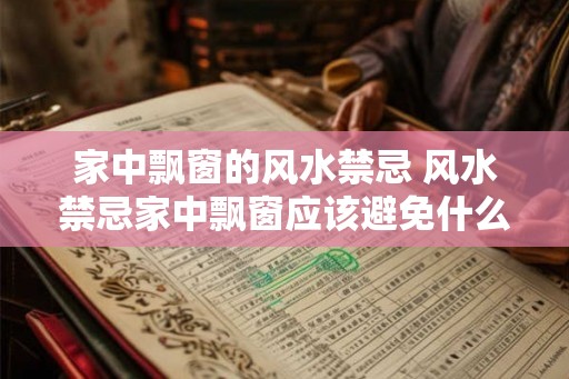 家中飘窗的风水禁忌 风水禁忌家中飘窗应该避免什么