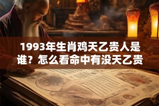 1993年生肖鸡天乙贵人是谁？怎么看命中有没天乙贵人？
