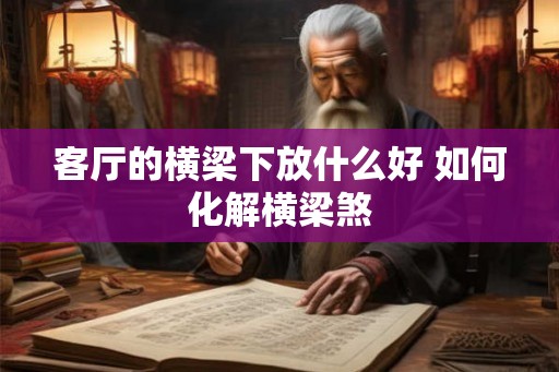 客厅的横梁下放什么好 如何化解横梁煞
