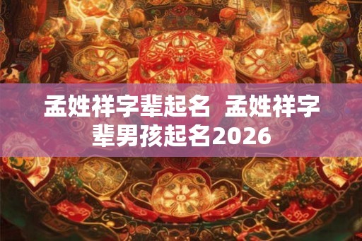 孟姓祥字辈起名  孟姓祥字辈男孩起名2026