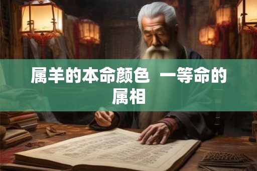 属羊的本命颜色  一等命的属相