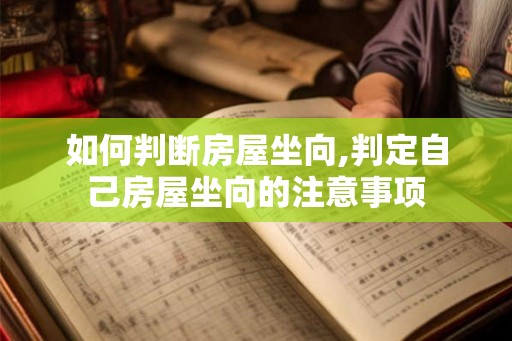 如何判断房屋坐向,判定自己房屋坐向的注意事项