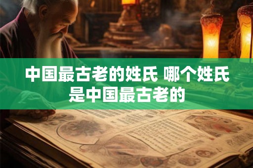 中国最古老的姓氏 哪个姓氏是中国最古老的