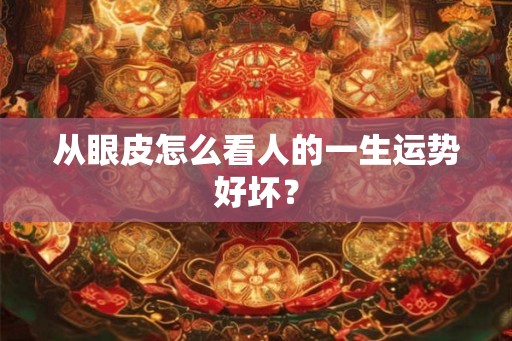 从眼皮怎么看人的一生运势好坏？