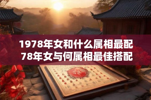 1978年女和什么属相最配 78年女与何属相最佳搭配