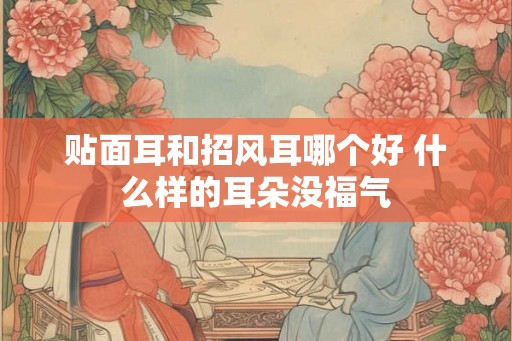 贴面耳和招风耳哪个好 什么样的耳朵没福气