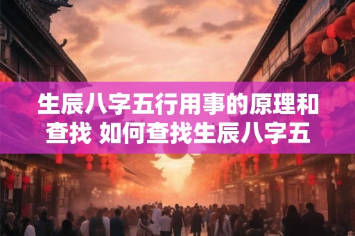 生辰八字五行用事的原理和查找 如何查找生辰八字五行用事