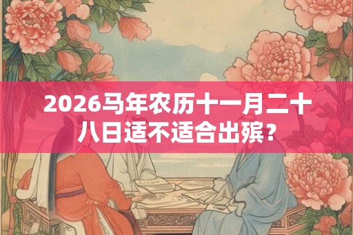 2026马年农历十一月二十八日适不适合出殡？