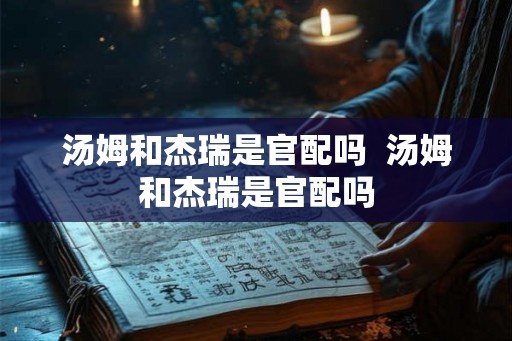汤姆和杰瑞是官配吗  汤姆和杰瑞是官配吗