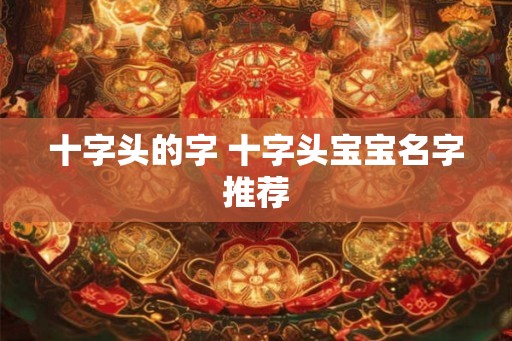 十字头的字 十字头宝宝名字推荐