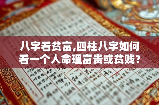 八字看贫富,四柱八字如何看一个人命理富贵或贫贱？
