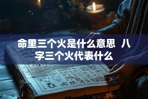 命里三个火是什么意思  八字三个火代表什么