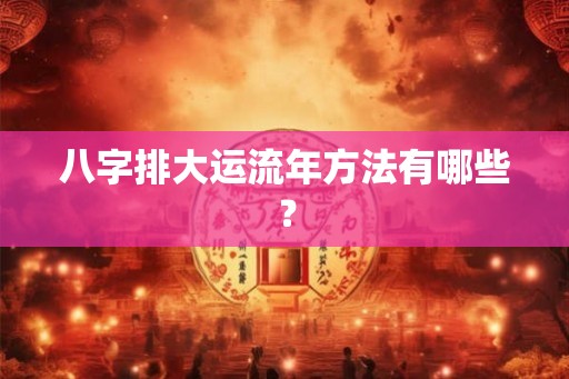八字排大运流年方法有哪些？