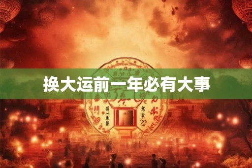 换大运前一年必有大事 换大运前一年必有大事