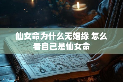 仙女命为什么无姻缘 怎么看自己是仙女命
