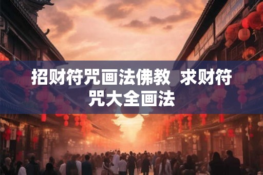 招财符咒画法佛教 求财符咒大全画法 招财符咒画法佛教 求财符咒大全画法