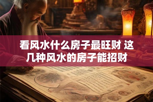 看风水什么房子最旺财 这几种风水的房子能招财