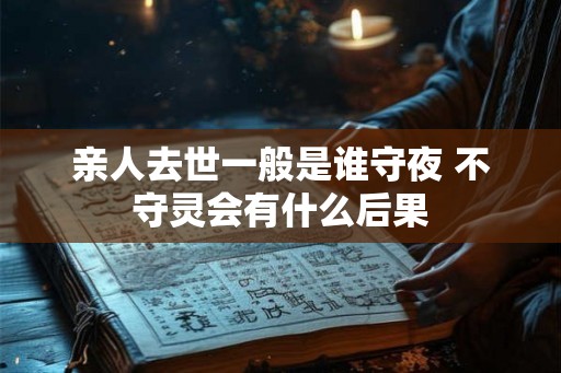 亲人去世一般是谁守夜 不守灵会有什么后果